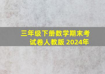 三年级下册数学期末考试卷人教版 2024年